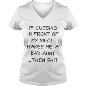 Ladies Vneck If cussing in front of my niece makes me a bad aunt then shit shirt