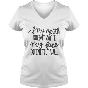 Ladies Vneck If my mouth doesnt say it my face definitely will shirt