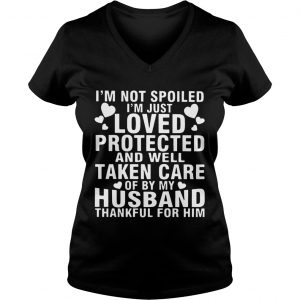 Ladies Vneck Im Not Spoiled Im Just Loved Protected And Well Taken Care Of By My Husband Thankful For Him Shir