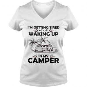 Ladies Vneck Im getting tired of not waking up in my camper shirt