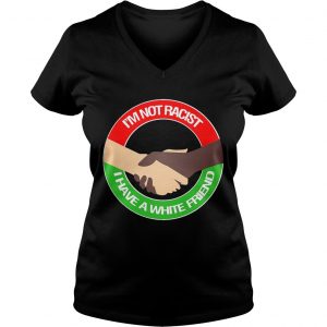 Ladies Vneck Im not racist I have a white friend shirt