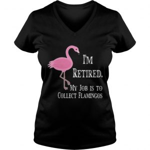 Ladies Vneck Im retired my job is to collect flamingos shirt