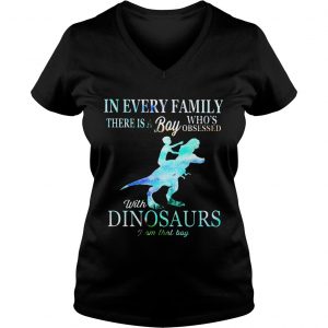 Ladies Vneck In every family there is a boy whos obsessed with dinosaurs shirt