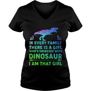 Ladies Vneck In every family there is a girl whos obsessed with dinosaur I am that girl shirt