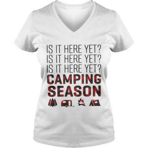 Ladies Vneck Is it here yet camping season shirt
