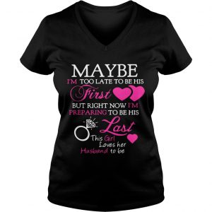 Ladies Vneck Maybe Im too late to be his first but right now Im preparing to be his last shirt