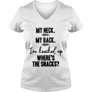 Ladies Vneck My neck hurts my back hurts Im knocked up wheres the snacks shirt