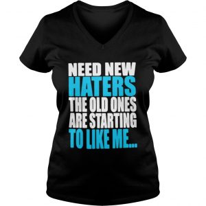 Ladies Vneck Need new haters the old ones are starting to like me shirt