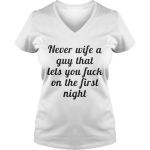 Ladies Vneck Never wife a guy that lets you fuck on the first night shirt