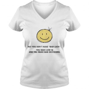 Ladies Vneck No You Dont Have Bad Luck You Have Low IQ Funny Gift Shirt