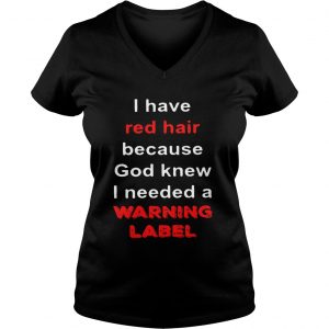 Ladies Vneck Official I have red hair because God knew I needed a warning label shirt