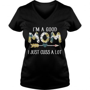 Ladies Vneck Official Im a good mom I just cuss a lot shirt