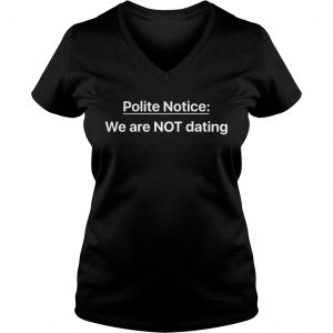 Ladies Vneck Polite Notice We Are NOT Dating shirt