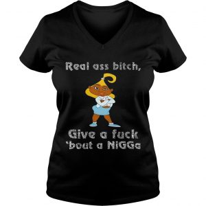 Ladies Vneck Real ass bitch give a fuck bout a nigga shirt