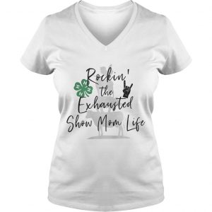 Ladies Vneck Rockin the exhausted show mom life shirt