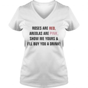 Ladies Vneck Roses are red areolas are pink show me yours and Ill buy you a drink shirt