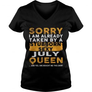 Ladies Vneck Sorry I Am Already Taken By A StubbornSexy July Queen Shirt