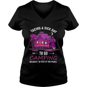 Ladies Vneck Taking a sick day to go camping because im sick of you people shirt