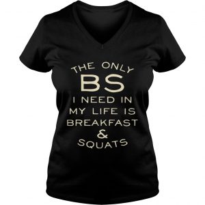 Ladies Vneck The only BS I need in my life is breakfast and squats shirt