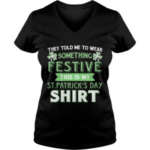 Ladies Vneck They Told Me To Wear Something Festive This Is My St Patricks Day TShirt
