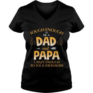 Ladies Vneck Tough Enough To Be A Dad And Papa Cray Enough TShirt