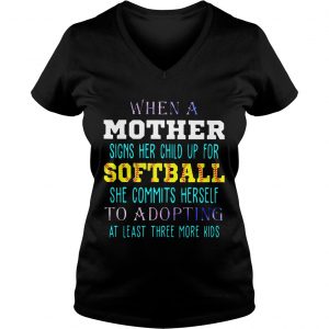 Ladies Vneck When A Mother Signs Her Child Up For Softball She Commits Herself To Adopting At Least Three More K