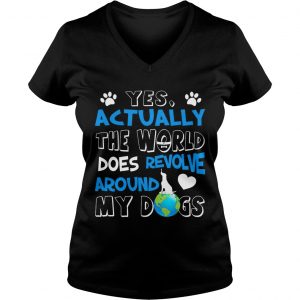 Ladies Vneck Yes Actually the World Does Revolve Around My Dogs TShirt
