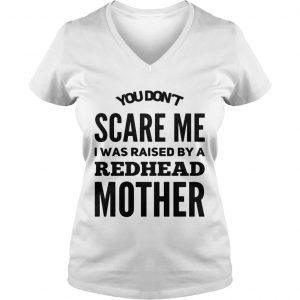 Ladies Vneck You dont scared me I was raised by a redhead mother shirt