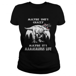 Maybe shes crazy maybe its Mamasaurus life Ladies Tee