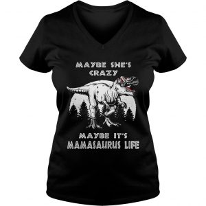 Maybe shes crazy maybe its Mamasaurus life Ladies Vneck