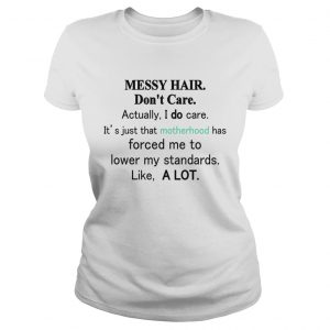 Messy hair dont care actually I do care its just that motherhood Ladies Tee