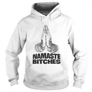 Namaste Bitches Funny Gift Hoodie