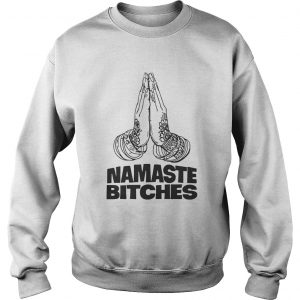 Namaste Bitches Funny Gift Sweatshirt