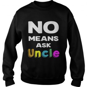 Official No means ask uncle Sweatshirt
