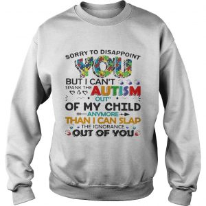 Sorry to disappoint you but I cant spank the autism out of my child Sweatshirt