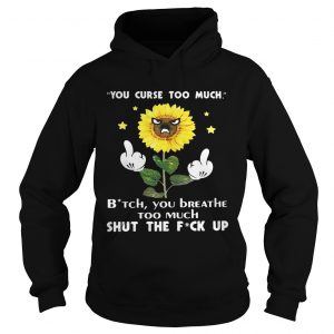Sunflower you curse too much bitch you breathe too much shut the fuck up Hoodie