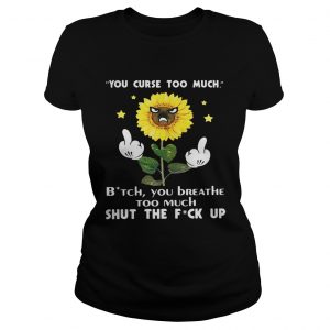Sunflower you curse too much bitch you breathe too much shut the fuck up Ladies Tee