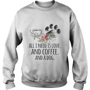 Sweatshirt All I Need Is Love And Coffee And A Dog TShirt