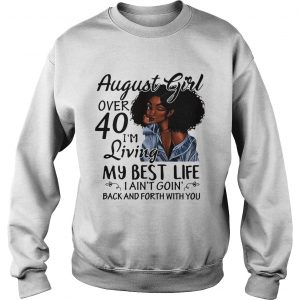 Sweatshirt August Girl over 40 Im living my best life I aint going back and forth with you shirt