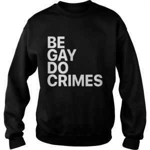 Sweatshirt Be Gay Do Crimes shirt