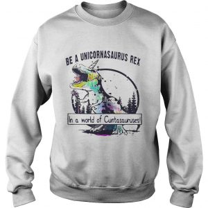 Sweatshirt Be a Unicoenasaurus rex in a world of Cuntasauruses shirt