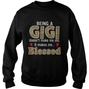 Sweatshirt Being a Gigi doesnt makes me old it makes me blessed shirt