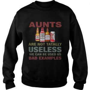 Sweatshirt Budweiser Aunts are not tatally useless we can be used us bad examples TShirt