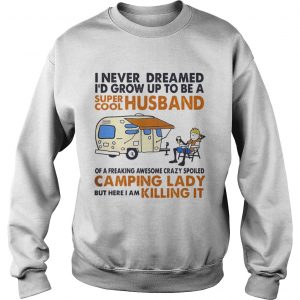Sweatshirt Camping I never dreamed Id grow up to be a super cool husband shirt