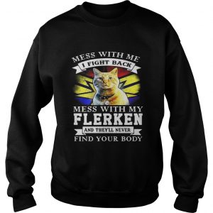 Sweatshirt Cat Mess with me I fight back mess with my flerken and theyll never find your body shirt