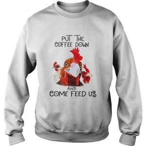 Sweatshirt Chicken Put the coffee down chickens and come feed us shirt