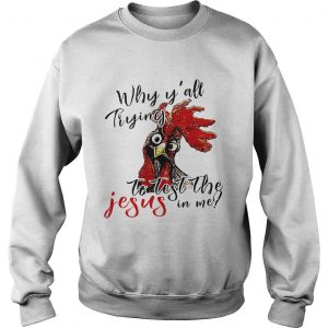 Sweatshirt Chicken Why yall trying to test the Jesus in me shirt