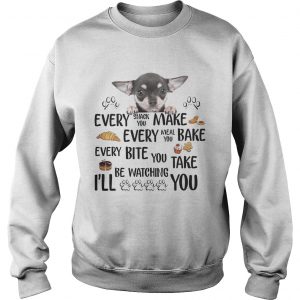 Sweatshirt Chihuahua every snack you make every meal you bake every bite you shirt