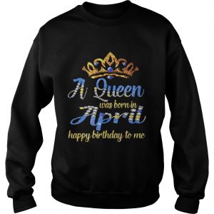 Sweatshirt Diamond a queen was born in April happy birthday to me shirt
