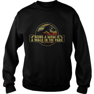 Sweatshirt Dinosaurs being a mom is a walk in the park retro shirt